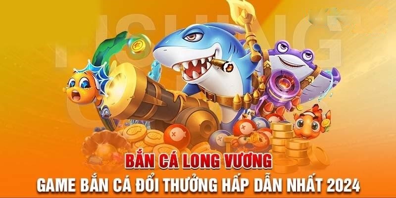 Bắn Cá Long Vương - Game Săn Cá Đổi Thưởng Hot Nhất 2024