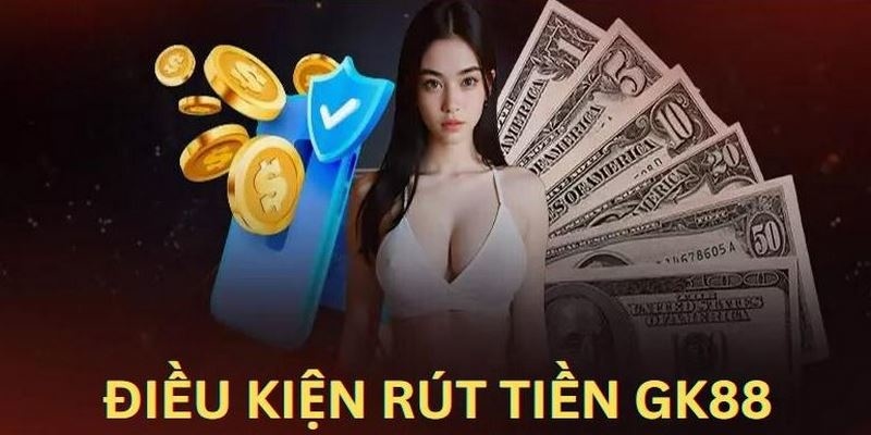 Điều kiện cần có để rút tiền GK88 