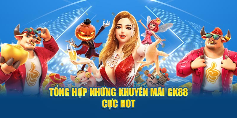 Tổng hợp những khuyến mãi GK88 cực hot